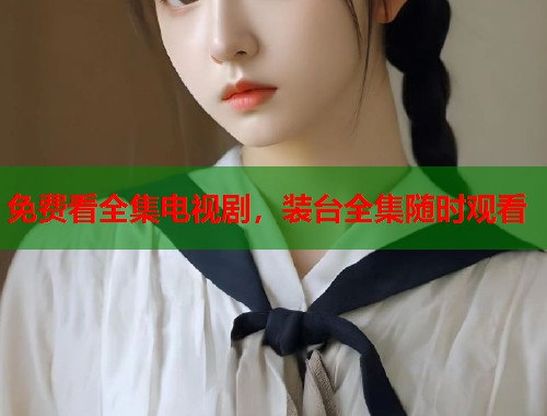 免费看全集电视剧，装台全集随时观看  第2张