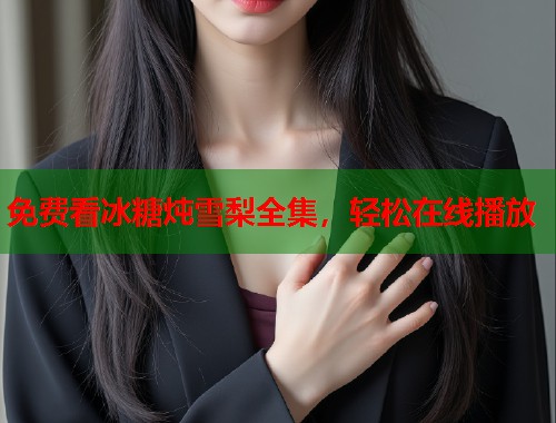 免费看冰糖炖雪梨全集，轻松在线播放  第1张