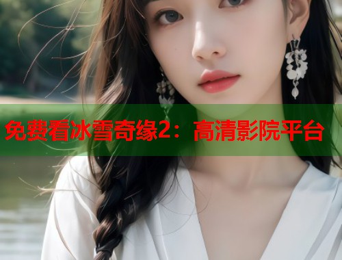 免费看冰雪奇缘2：高清影院平台  第1张