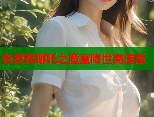 免费看哪吒之魔童降世高清版  第1张