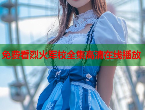免费看烈火军校全集高清在线播放  第1张