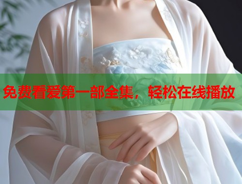 免费看爱第一部全集，轻松在线播放  第1张