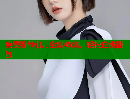 免费看爷们儿全集45集，轻松在线播放  第2张