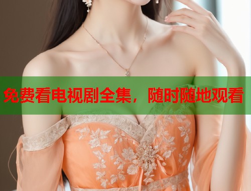 免费看电视剧全集，随时随地观看  第1张