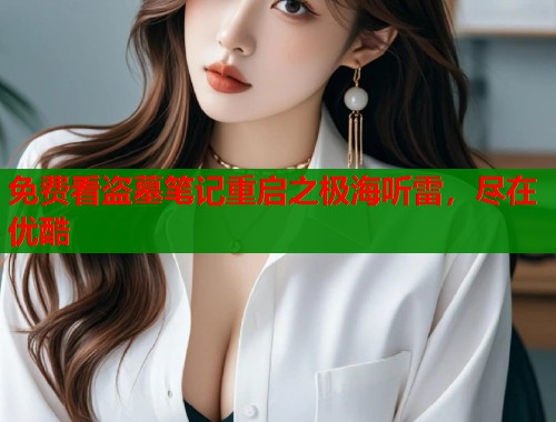 免费看盗墓笔记重启之极海听雷，尽在优酷  第1张