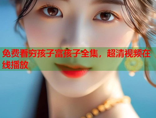 免费看穷孩子富孩子全集，超清视频在线播放  第1张