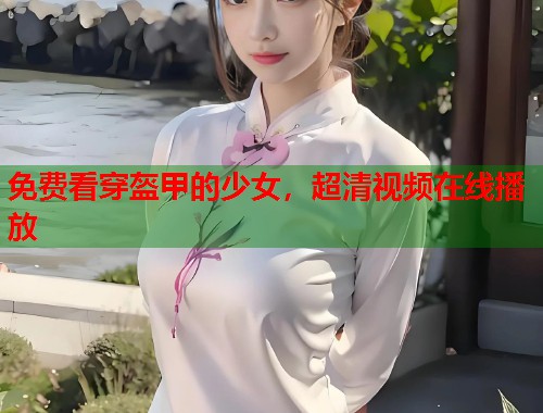免费看穿盔甲的少女，超清视频在线播放  第1张