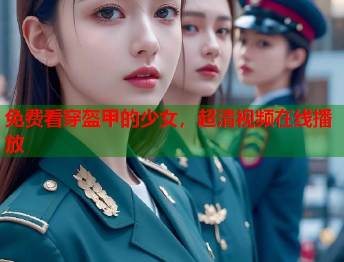 免费看穿盔甲的少女，超清视频在线播放  第2张