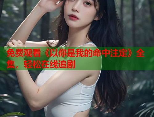 免费观看《以你是我的命中注定》全集，轻松在线追剧  第2张