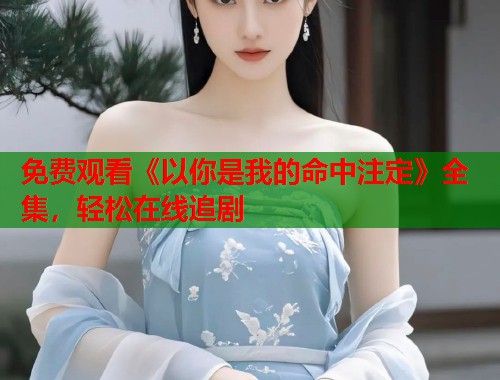 免费观看《以你是我的命中注定》全集，轻松在线追剧  第1张