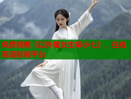 免费观看《以外星女生柴小七》，在线高清影视平台  第1张