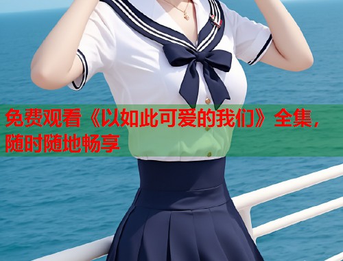 免费观看《以如此可爱的我们》全集，随时随地畅享  第1张