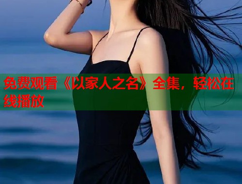 免费观看《以家人之名》全集，轻松在线播放  第1张