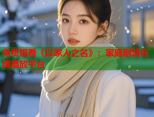 免费观看《以家人之名》：家庭剧情在线播放平台  第1张
