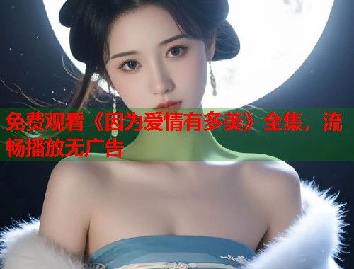 免费观看《因为爱情有多美》全集，流畅播放无广告  第1张