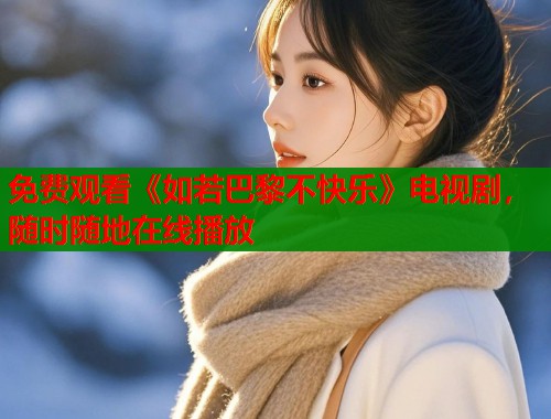 免费观看《如若巴黎不快乐》电视剧，随时随地在线播放  第1张
