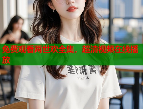 免费观看两世欢全集，超清视频在线播放  第1张