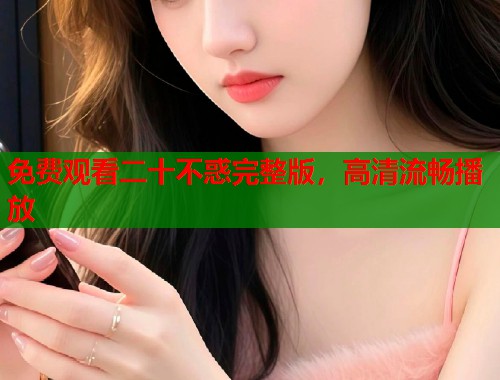 免费观看二十不惑完整版，高清流畅播放  第1张
