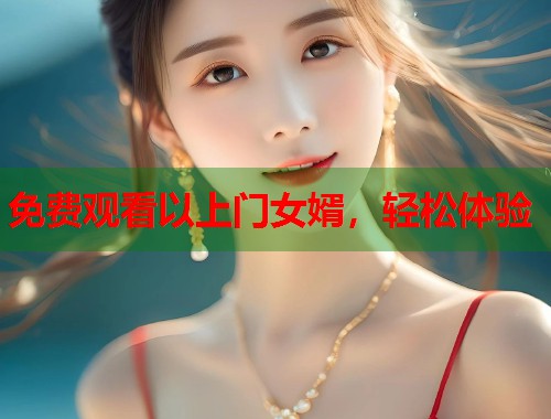 免费观看以上门女婿，轻松体验  第1张