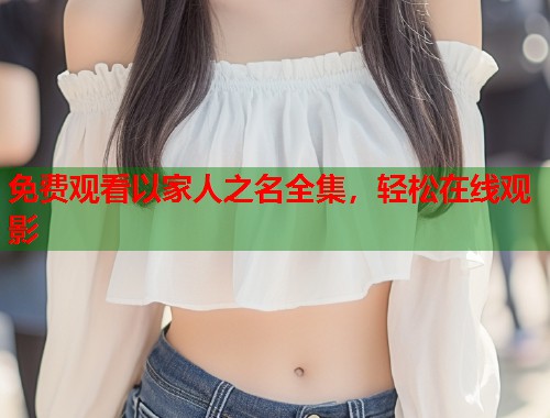 免费观看以家人之名全集，轻松在线观影  第1张