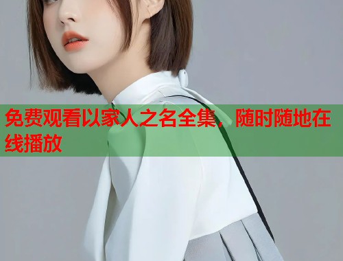 免费观看以家人之名全集，随时随地在线播放  第2张