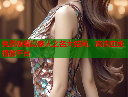 免费观看以家人之名大结局，高清在线播放平台  第1张