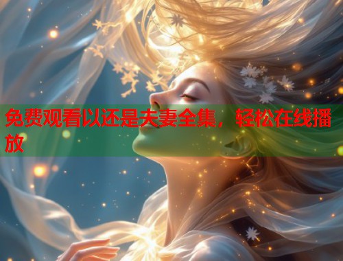 免费观看以还是夫妻全集，轻松在线播放  第1张