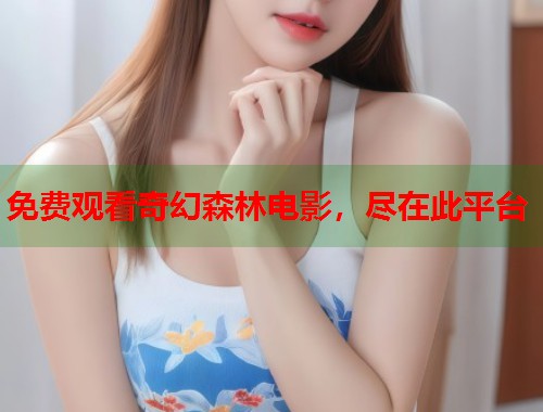 免费观看奇幻森林电影，尽在此平台  第1张