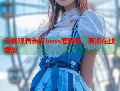 免费观看奈何boss要娶我，高清在线播放  第1张