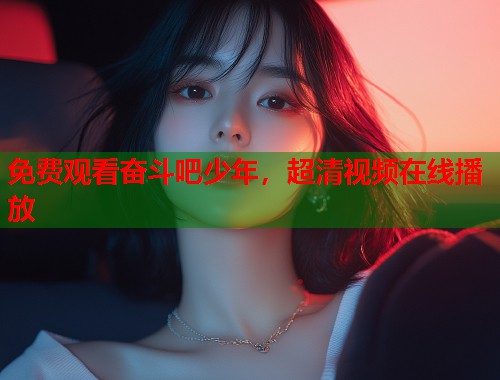 免费观看奋斗吧少年，超清视频在线播放  第1张