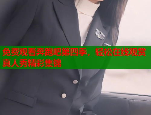 免费观看奔跑吧第四季，轻松在线观赏真人秀精彩集锦  第1张