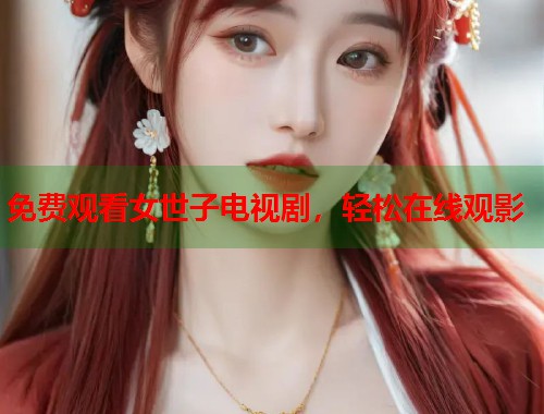 免费观看女世子电视剧，轻松在线观影  第2张