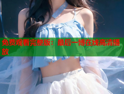 免费观看完整版：最后一博在线高清播放  第1张