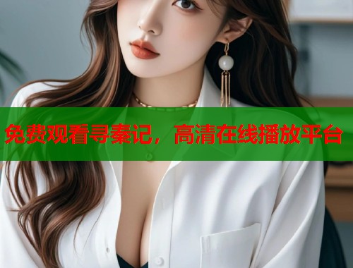 免费观看寻秦记，高清在线播放平台  第1张