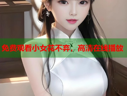 免费观看小女花不弃，高清在线播放  第1张