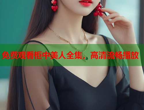 免费观看柜中美人全集，高清流畅播放  第1张