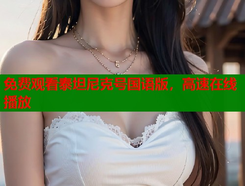 免费观看泰坦尼克号国语版，高速在线播放  第1张