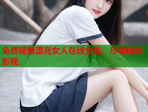 免费观看漂亮女人在线全集，尽享精彩影视  第1张