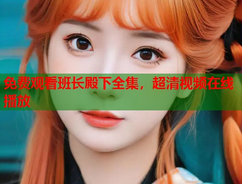 免费观看班长殿下全集，超清视频在线播放  第1张