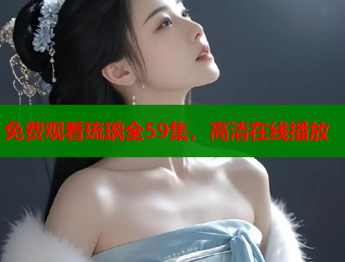 免费观看琉璃全59集，高清在线播放  第2张
