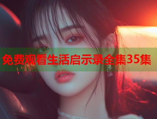 免费观看生活启示录全集35集  第1张