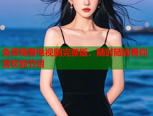 免费观看电视剧完整版，随时随地看你喜欢的节目  第1张