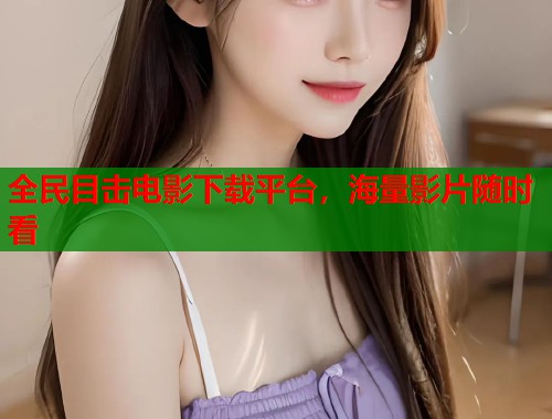 全民目击电影下载平台，海量影片随时看  第1张