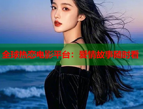全球热恋电影平台：爱情故事随时看  第1张