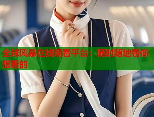 全球风暴在线观看平台：随时随地看你想看的  第2张
