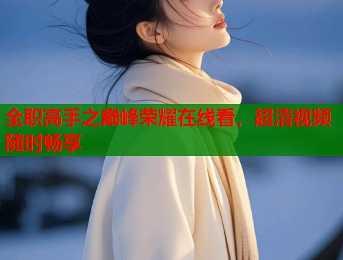 全职高手之巅峰荣耀在线看，超清视频随时畅享  第1张