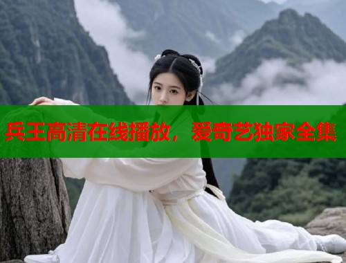 兵王高清在线播放，爱奇艺独家全集  第1张