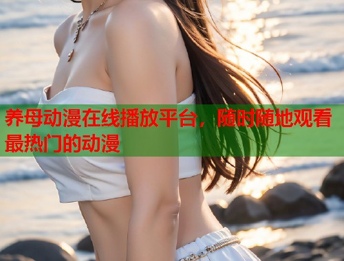 养母动漫在线播放平台，随时随地观看最热门的动漫  第1张