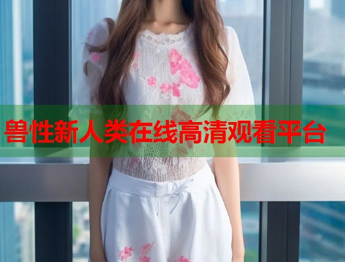 兽性新人类在线高清观看平台  第2张