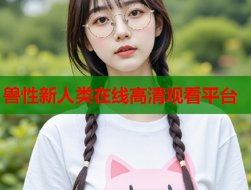 兽性新人类在线高清观看平台  第1张